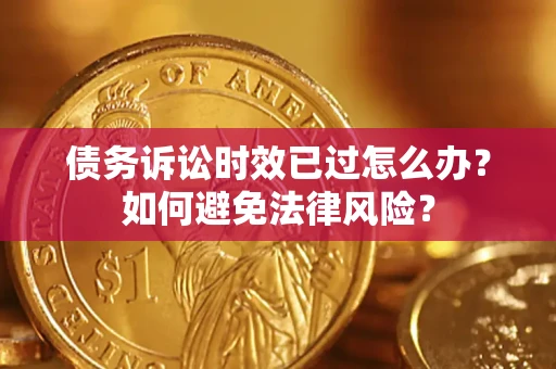北京债务诉讼时效已过怎么办？如何避免法律风险？