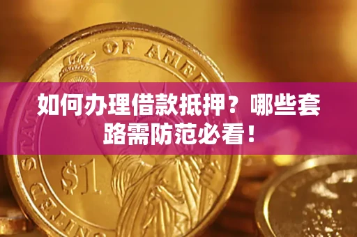 北京如何办理借款抵押？哪些套路需防范必看！