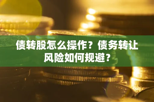 北京债转股怎么操作？债务转让风险如何规避？