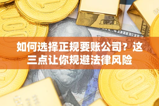 北京如何选择正规要账公司？这三点让你规避法律风险