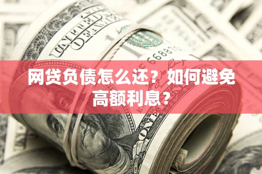 北京网贷负债怎么还？如何避免高额利息？