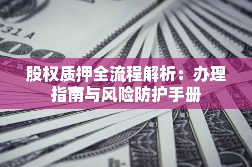 北京股权质押全流程解析：办理指南与风险防护手册