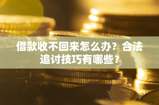 北京借款收不回来怎么办？合法追讨技巧有哪些？