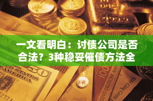 北京一文看明白：讨债公司是否合法？3种稳妥催债方法全解析