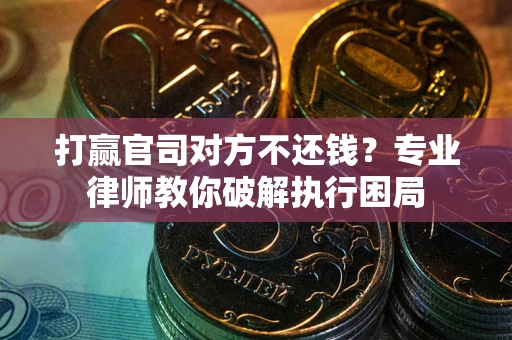 北京打赢官司对方不还钱？专业律师教你破解执行困局