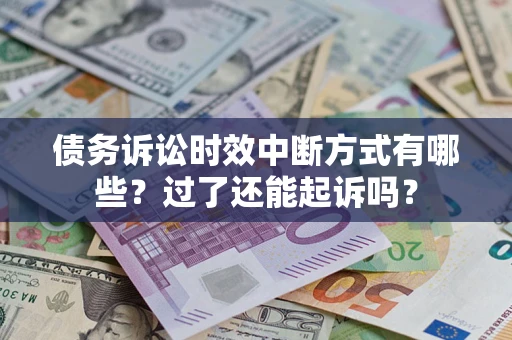 北京债务诉讼时效中断方式有哪些？过了还能起诉吗？