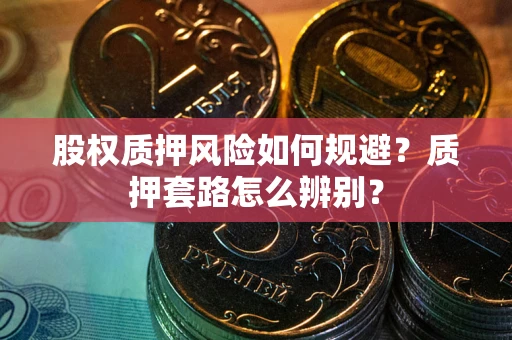 北京股权质押风险如何规避？质押套路怎么辨别？