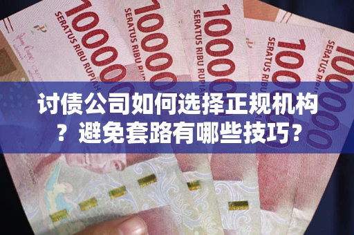 北京讨债公司如何选择正规机构？避免套路有哪些技巧？