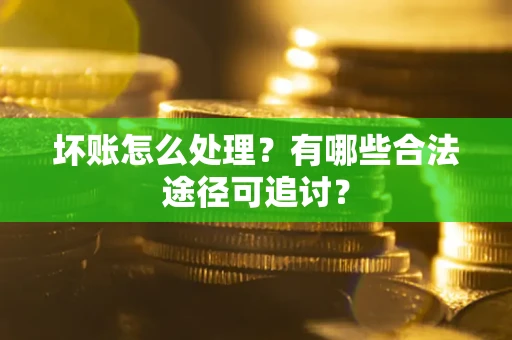 北京坏账怎么处理？有哪些合法途径可追讨？
