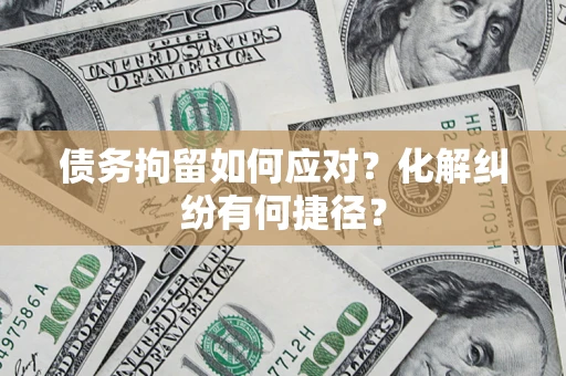 北京债务拘留如何应对？化解纠纷有何捷径？