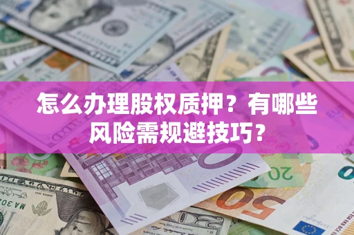 北京怎么办理股权质押？有哪些风险需规避技巧？