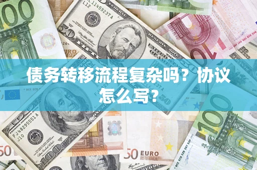 北京债务转移流程复杂吗？协议怎么写？
