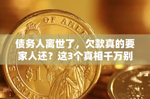 北京债务人离世了，欠款真的要家人还？这3个真相千万别弄错