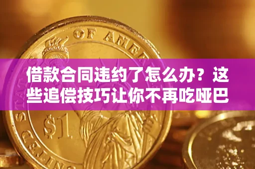 北京借款合同违约了怎么办？这些追偿技巧让你不再吃哑巴亏