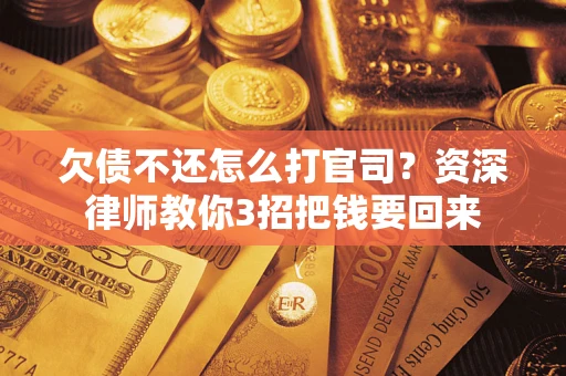 北京欠债不还怎么打官司？资深律师教你3招把钱要回来