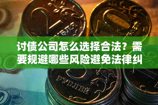 北京讨债公司怎么选择合法?需要规避哪些风险避免法律纠纷? 北京讨债公司怎么选择合法?需要规避哪些风险避免法律纠纷?
