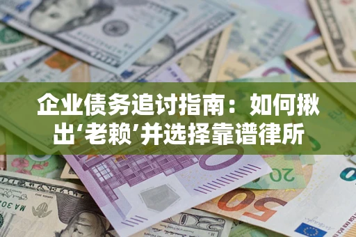 北京企业债务追讨指南：如何揪出‘老赖’并选择靠谱律所