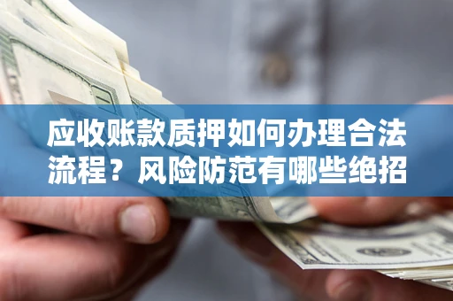 北京应收账款质押如何办理合法流程？风险防范有哪些绝招？