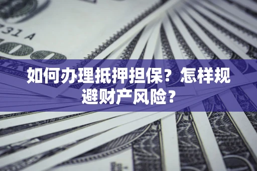 北京如何办理抵押担保？怎样规避财产风险？