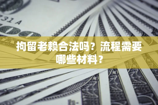 北京拘留老赖合法吗？流程需要哪些材料？