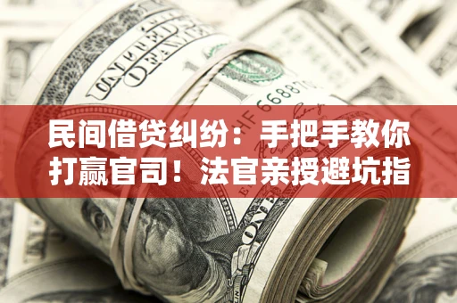 北京民间借贷纠纷：手把手教你打赢官司！法官亲授避坑指南