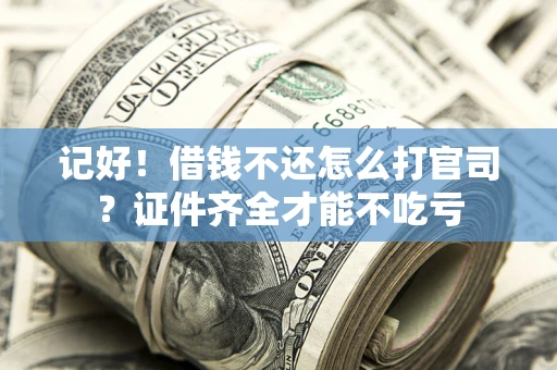 北京记好！借钱不还怎么打官司？证件齐全才能不吃亏