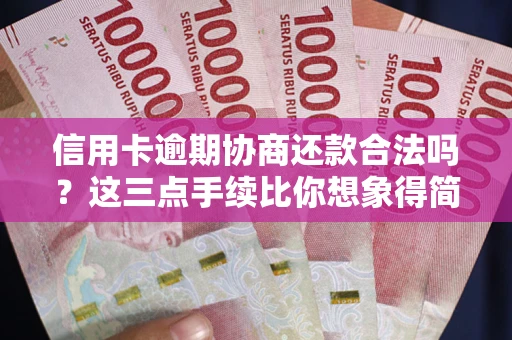 北京信用卡逾期协商还款合法吗？这三点手续比你想象得简单