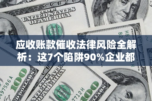 北京应收账款催收法律风险全解析：这7个陷阱90%企业都踩过（含合规应对指南）