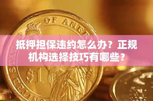 北京抵押担保违约怎么办？正规机构选择技巧有哪些？
