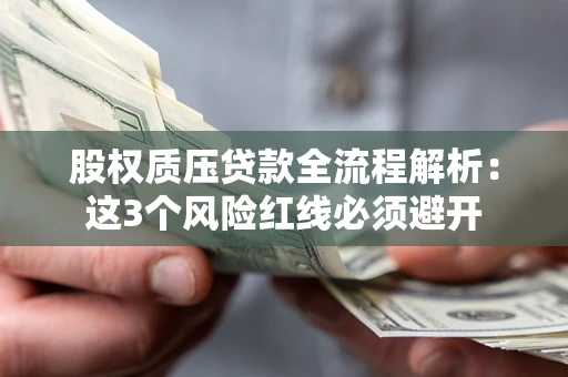 北京股权质压贷款全流程解析：这3个风险红线必须避开