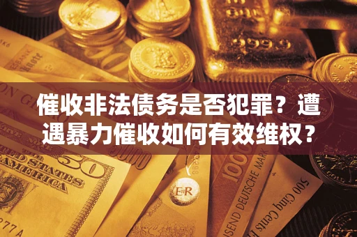 北京催收非法债务是否犯罪？遭遇暴力催收如何有效维权？
