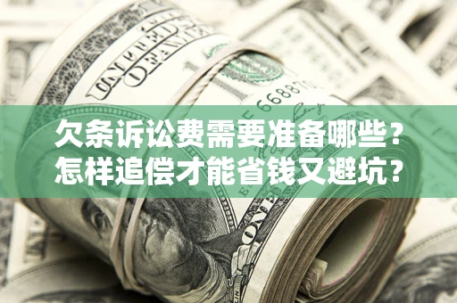 北京欠条诉讼费需要准备哪些？怎样追偿才能省钱又避坑？