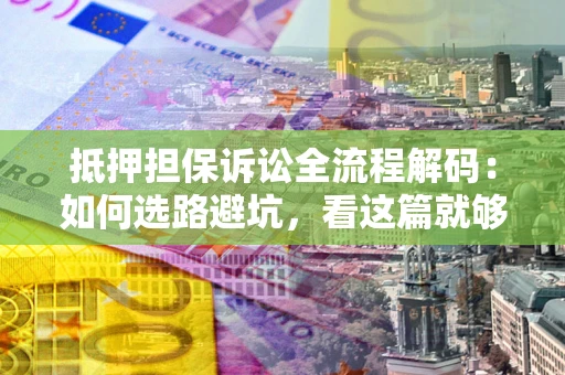 北京抵押担保诉讼全流程解码：如何选路避坑，看这篇就够了