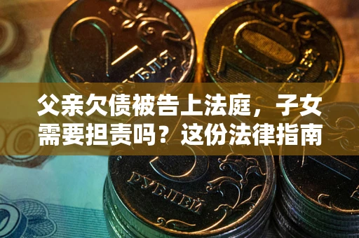 北京父亲欠债被告上法庭，子女需要担责吗？这份法律指南必须看完