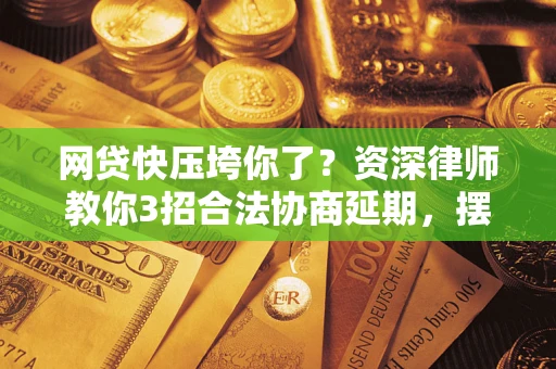 北京网贷快压垮你了？资深律师教你3招合法协商延期，摆脱暴力催收！