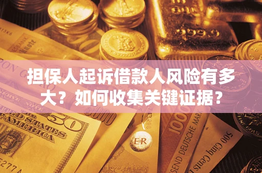 北京担保人起诉借款人风险有多大？如何收集关键证据？