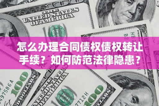 北京怎么办理合同债权债权转让手续？如何防范法律隐患？