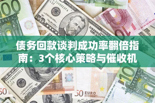 北京债务回款谈判成功率翻倍指南：3个核心策略与催收机构避坑法则
