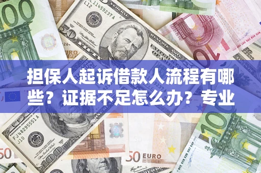 北京担保人起诉借款人流程有哪些？证据不足怎么办？专业律师解答