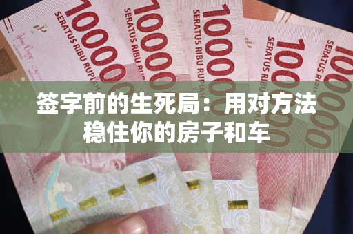 北京签字前的生死局：用对方法稳住你的房子和车