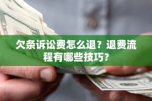 北京欠条诉讼费怎么退？退费流程有哪些技巧？
