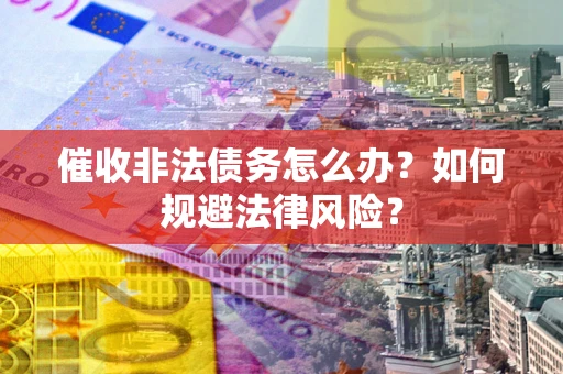 北京催收非法债务怎么办？如何规避法律风险？