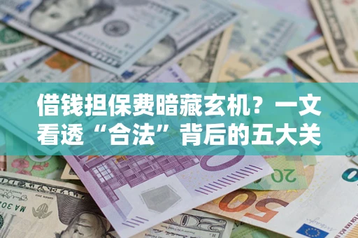 北京借钱担保费暗藏玄机？一文看透“合法”背后的五大关键陷阱