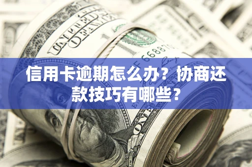 北京信用卡逾期怎么办？协商还款技巧有哪些？