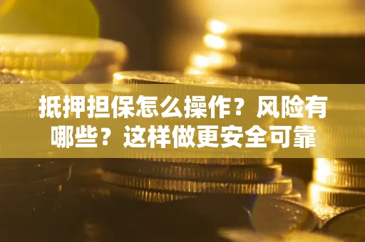 北京抵押担保怎么操作？风险有哪些？这样做更安全可靠