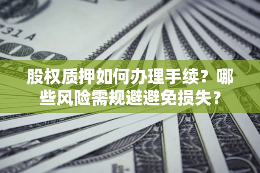 北京股权质押如何办理手续？哪些风险需规避避免损失？