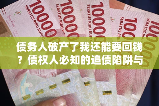 北京债务人破产了我还能要回钱？债权人必知的追债陷阱与破局之道