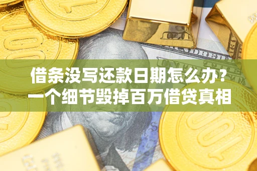 北京借条没写还款日期怎么办？一个细节毁掉百万借贷真相