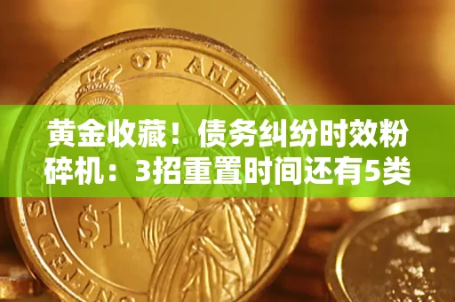 北京黄金收藏！债务纠纷时效粉碎机：3招重置时间还有5类不设年限的特殊债务