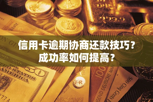 北京信用卡逾期协商还款技巧？成功率如何提高？